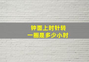 钟面上时针转一圈是多少小时