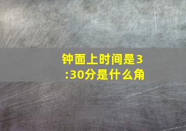 钟面上时间是3:30分是什么角