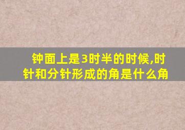 钟面上是3时半的时候,时针和分针形成的角是什么角