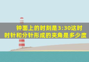 钟面上的时刻是3:30这时时针和分针形成的夹角是多少度