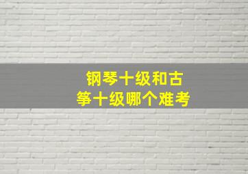 钢琴十级和古筝十级哪个难考