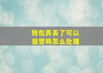 钱包弄丢了可以报警吗怎么处理