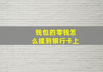 钱包的零钱怎么提到银行卡上