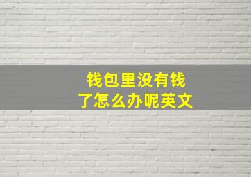 钱包里没有钱了怎么办呢英文