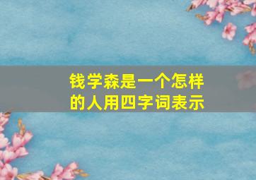 钱学森是一个怎样的人用四字词表示