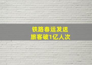 铁路春运发送旅客破1亿人次