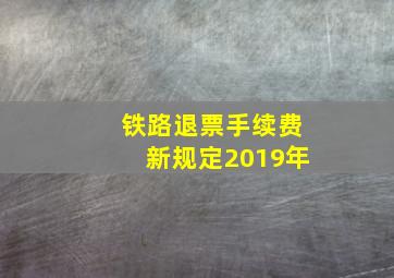 铁路退票手续费新规定2019年