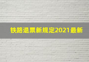 铁路退票新规定2021最新