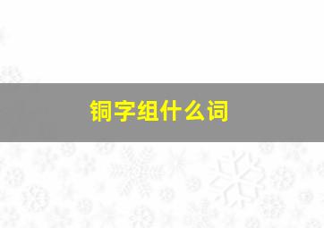 铜字组什么词