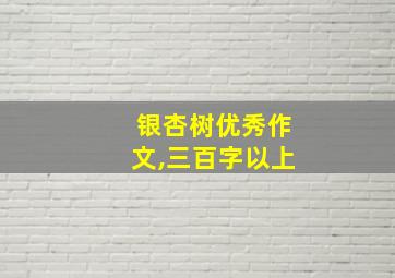 银杏树优秀作文,三百字以上