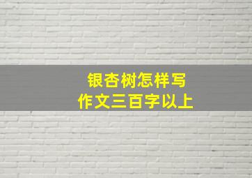 银杏树怎样写作文三百字以上