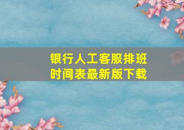 银行人工客服排班时间表最新版下载