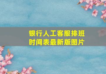 银行人工客服排班时间表最新版图片