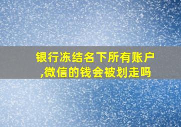 银行冻结名下所有账户,微信的钱会被划走吗