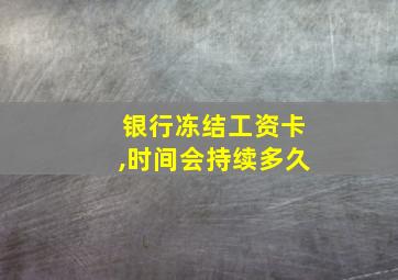 银行冻结工资卡,时间会持续多久