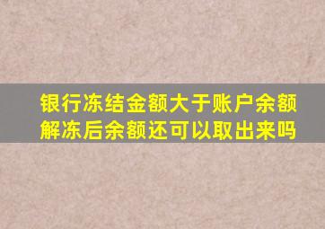 银行冻结金额大于账户余额解冻后余额还可以取出来吗