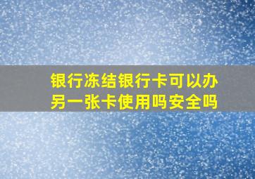 银行冻结银行卡可以办另一张卡使用吗安全吗