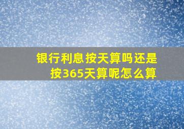 银行利息按天算吗还是按365天算呢怎么算