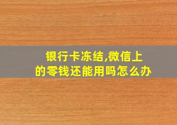 银行卡冻结,微信上的零钱还能用吗怎么办