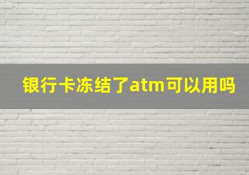 银行卡冻结了atm可以用吗