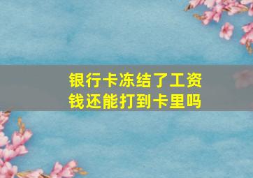 银行卡冻结了工资钱还能打到卡里吗