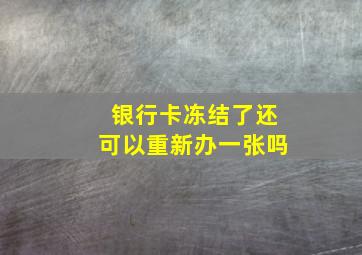 银行卡冻结了还可以重新办一张吗