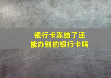 银行卡冻结了还能办别的银行卡吗