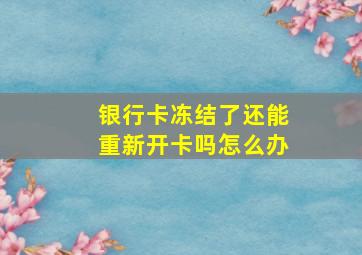 银行卡冻结了还能重新开卡吗怎么办