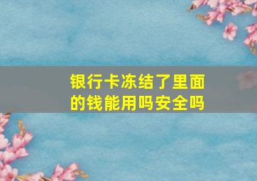 银行卡冻结了里面的钱能用吗安全吗