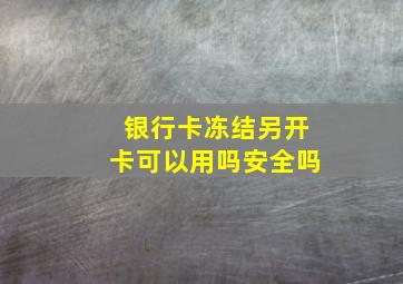 银行卡冻结另开卡可以用吗安全吗