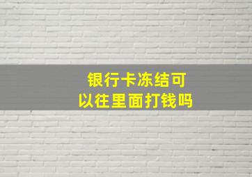 银行卡冻结可以往里面打钱吗