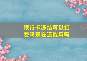 银行卡冻结可以扣费吗现在还能用吗