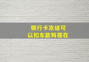 银行卡冻结可以扣车款吗现在