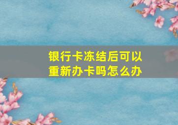 银行卡冻结后可以重新办卡吗怎么办