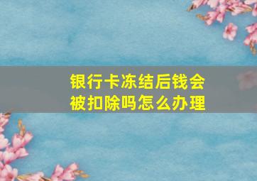 银行卡冻结后钱会被扣除吗怎么办理