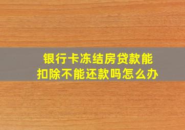 银行卡冻结房贷款能扣除不能还款吗怎么办