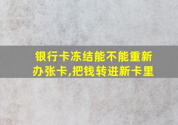 银行卡冻结能不能重新办张卡,把钱转进新卡里