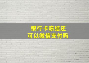 银行卡冻结还可以微信支付吗