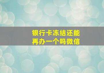 银行卡冻结还能再办一个吗微信