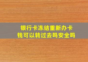 银行卡冻结重新办卡钱可以转过去吗安全吗