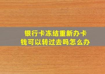 银行卡冻结重新办卡钱可以转过去吗怎么办