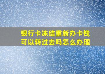 银行卡冻结重新办卡钱可以转过去吗怎么办理