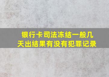 银行卡司法冻结一般几天出结果有没有犯罪记录