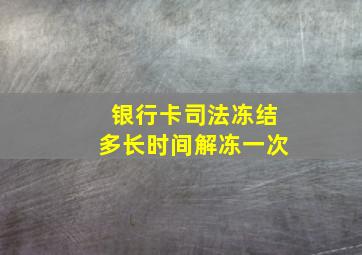 银行卡司法冻结多长时间解冻一次