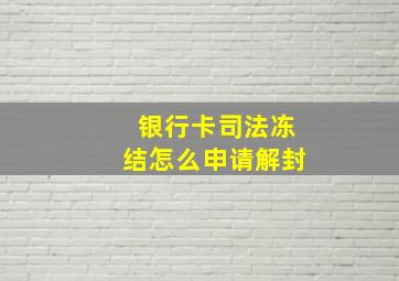 银行卡司法冻结怎么申请解封