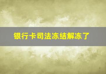 银行卡司法冻结解冻了