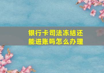 银行卡司法冻结还能进账吗怎么办理