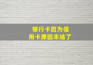 银行卡因为信用卡原因冻结了