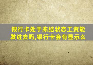 银行卡处于冻结状态工资能发进去吗,银行卡会有显示么