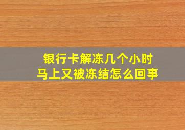 银行卡解冻几个小时马上又被冻结怎么回事